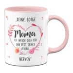 Tassenbrennerei Tasse mit Spruch Keine Sorge Mama Ich werde Dich für den Rest Deines Lebens Nerven - Spülmaschinenfest - Geschenk zum Muttertag Geburtstagsgeschenk