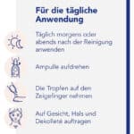 Das Konzentrat täglich morgens oder abends nach der Reinigung auf Gesicht, Hals und Dekolleté auftragen. Dafür Singledose-Ampulle aufdrehen und Tropfen mit Zeigefinger entnehmen